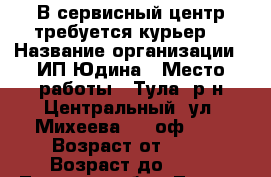 В сервисный центр требуется курьер. › Название организации ­ ИП Юдина › Место работы ­ Тула, р-н Центральный, ул. Михеева 23, оф. 9. › Возраст от ­ 18 › Возраст до ­ 45 - Тульская обл., Тула г. Работа » Вакансии   . Тульская обл.